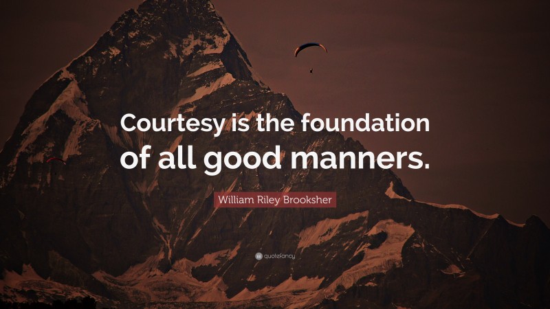 William Riley Brooksher Quote: “Courtesy is the foundation of all good manners.”