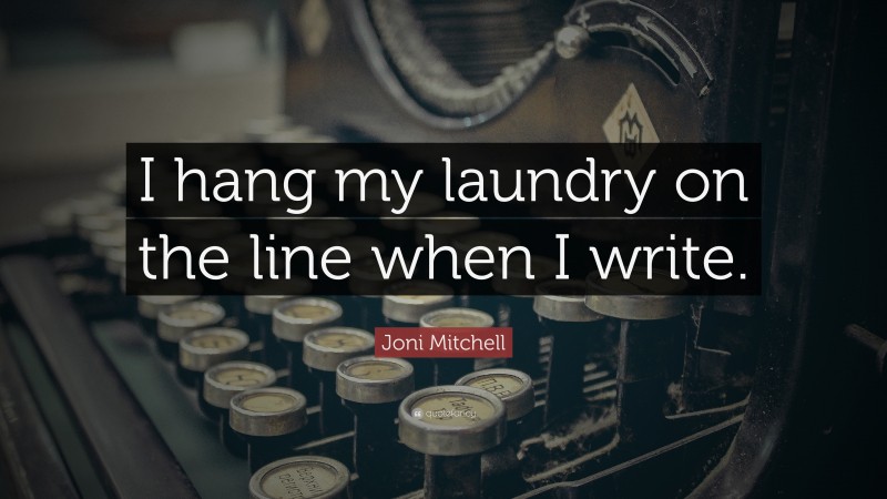 Joni Mitchell Quote: “I hang my laundry on the line when I write.”