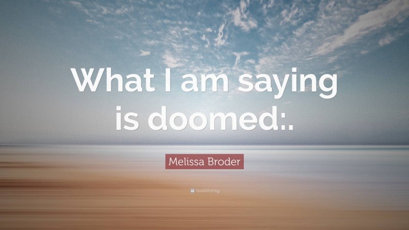 Melissa Broder Quote: “What I am saying is doomed:.”