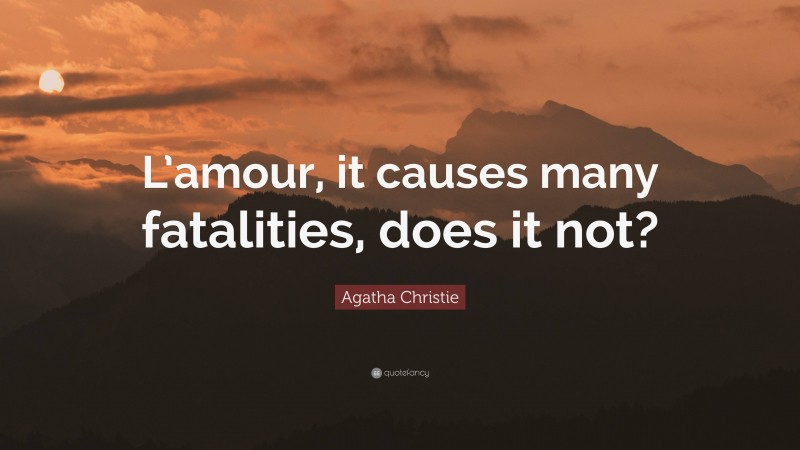 Agatha Christie Quote: “L’amour, it causes many fatalities, does it not?”
