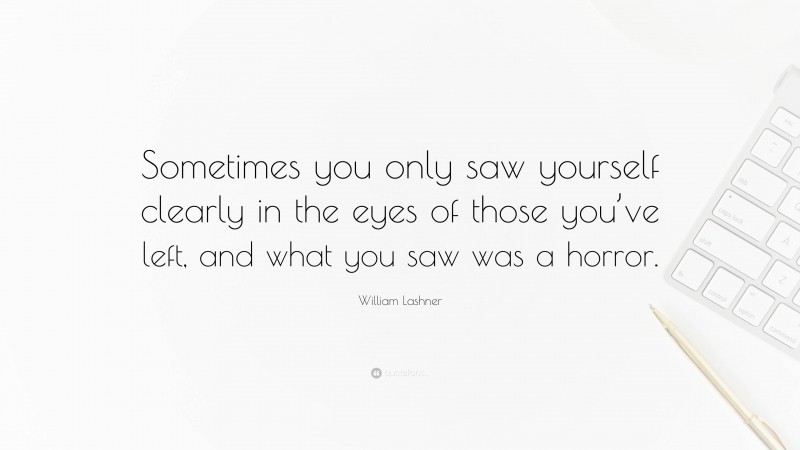 William Lashner Quote: “Sometimes you only saw yourself clearly in the eyes of those you’ve left, and what you saw was a horror.”