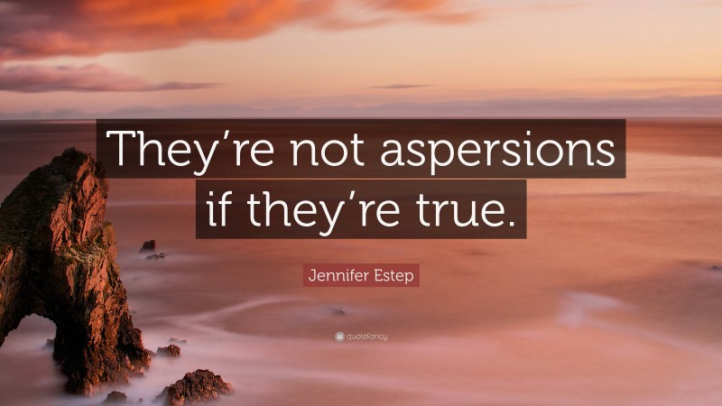 Jennifer Estep Quote: “They’re not aspersions if they’re true.”