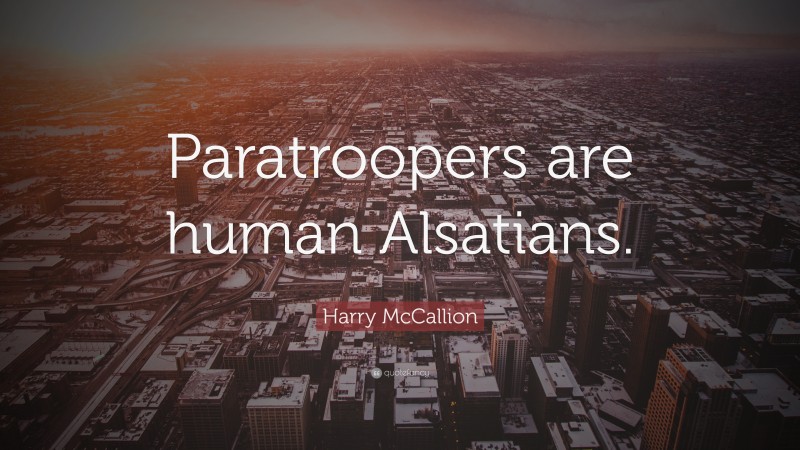 Harry McCallion Quote: “Paratroopers are human Alsatians.”