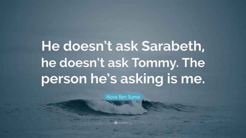 Nova Ren Suma Quote: “He doesn’t ask Sarabeth, he doesn’t ask Tommy. The person he’s asking is me.”