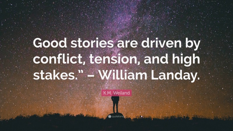 K.M. Weiland Quote: “Good stories are driven by conflict, tension, and high stakes.” – William Landay.”