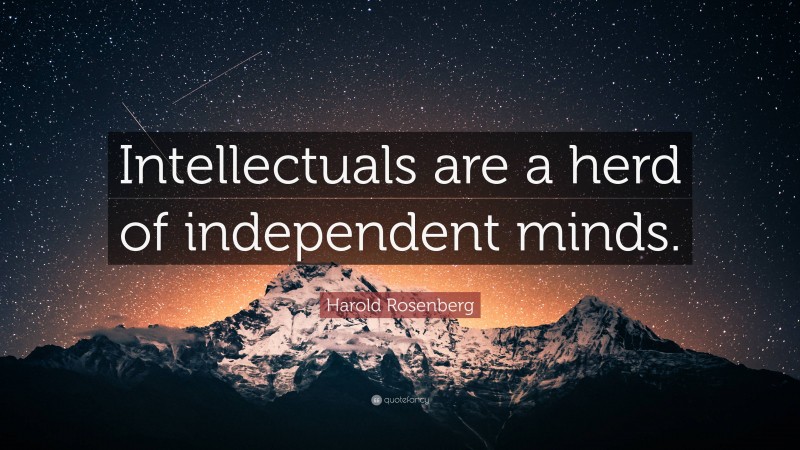 Harold Rosenberg Quote: “Intellectuals are a herd of independent minds.”