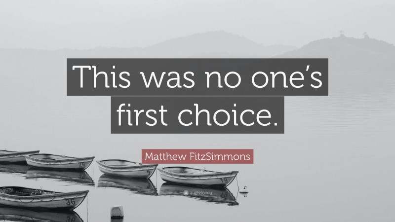 Matthew FitzSimmons Quote: “This was no one’s first choice.”