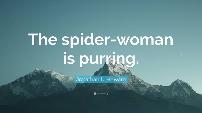 Jonathan L. Howard Quote: “The spider-woman is purring.”