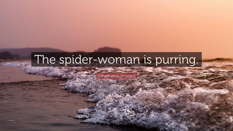 Jonathan L. Howard Quote: “The spider-woman is purring.”