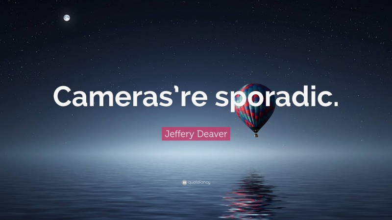 Jeffery Deaver Quote: “Cameras’re sporadic.”