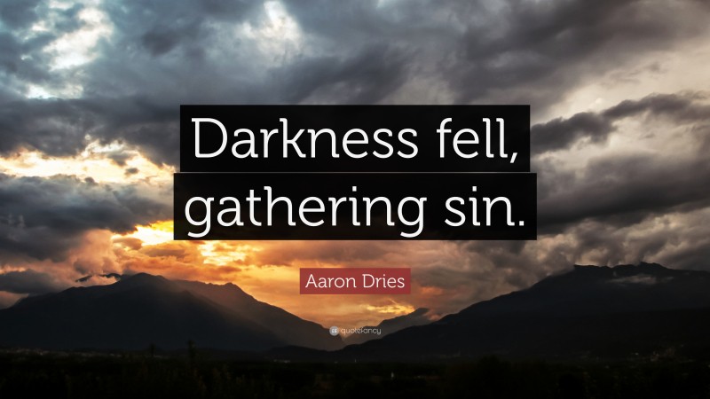 Aaron Dries Quote: “Darkness fell, gathering sin.”