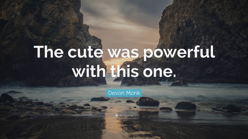 Devon Monk Quote: “The cute was powerful with this one.”