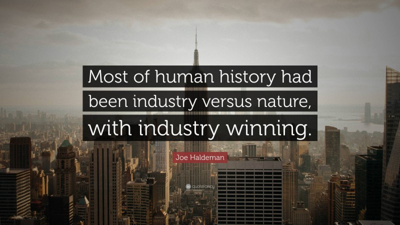 Joe Haldeman Quote: “Most of human history had been industry versus nature, with industry winning.”