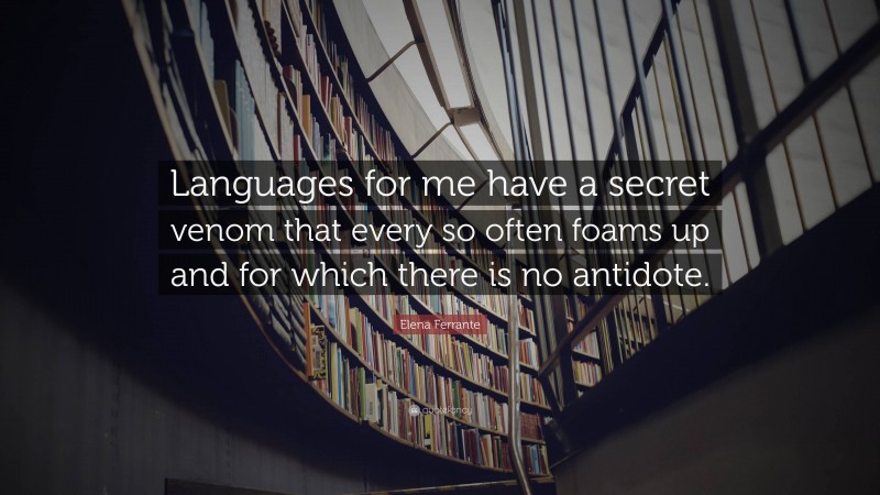 Elena Ferrante Quote: “Languages for me have a secret venom that every so often foams up and for which there is no antidote.”