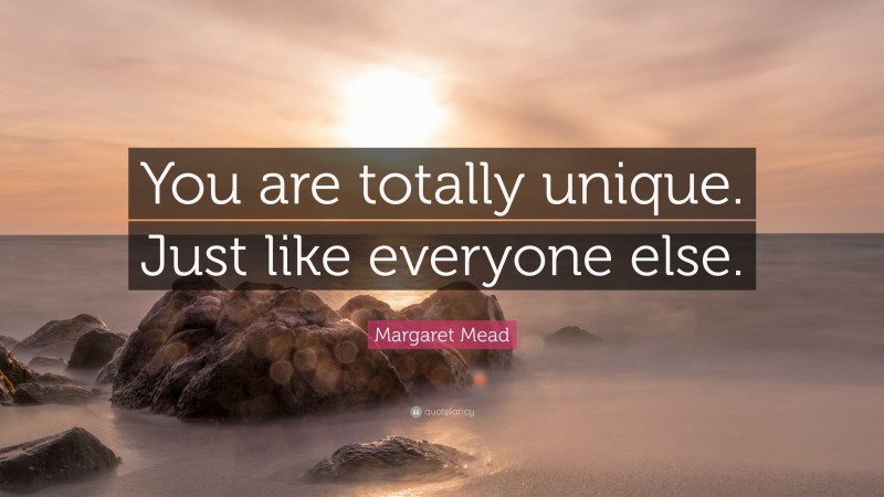 Margaret Mead Quote: “You are totally unique. Just like everyone else.”