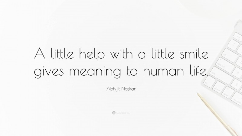 Abhijit Naskar Quote: “A little help with a little smile gives meaning to human life.”