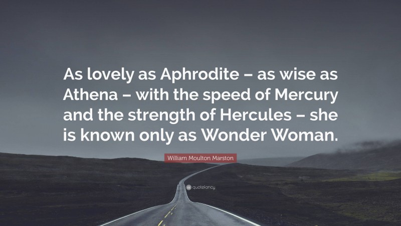 William Moulton Marston Quote: “As lovely as Aphrodite – as wise as Athena – with the speed of Mercury and the strength of Hercules – she is known only as Wonder Woman.”