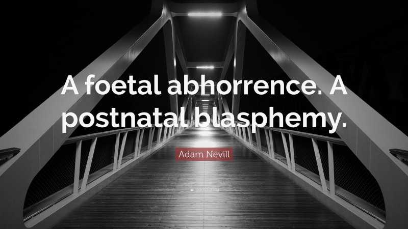 Adam Nevill Quote: “A foetal abhorrence. A postnatal blasphemy.”