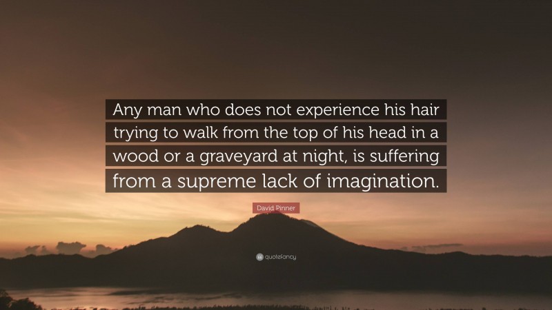 David Pinner Quote: “Any man who does not experience his hair trying to walk from the top of his head in a wood or a graveyard at night, is suffering from a supreme lack of imagination.”