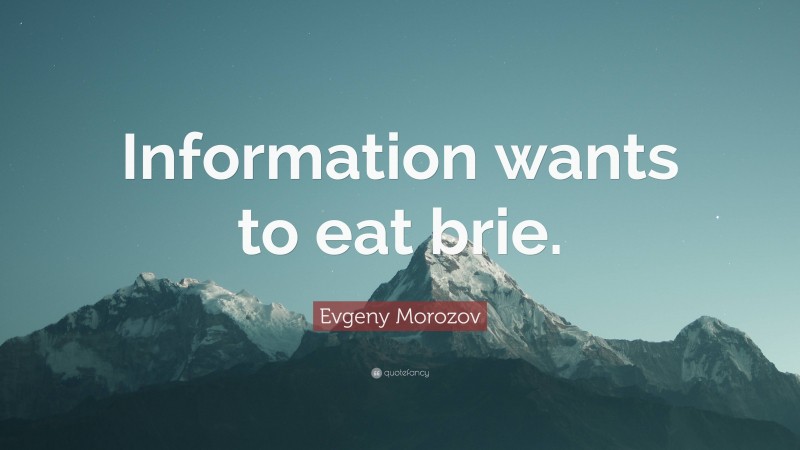 Evgeny Morozov Quote: “Information wants to eat brie.”