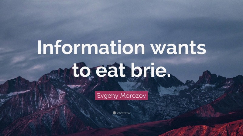 Evgeny Morozov Quote: “Information wants to eat brie.”