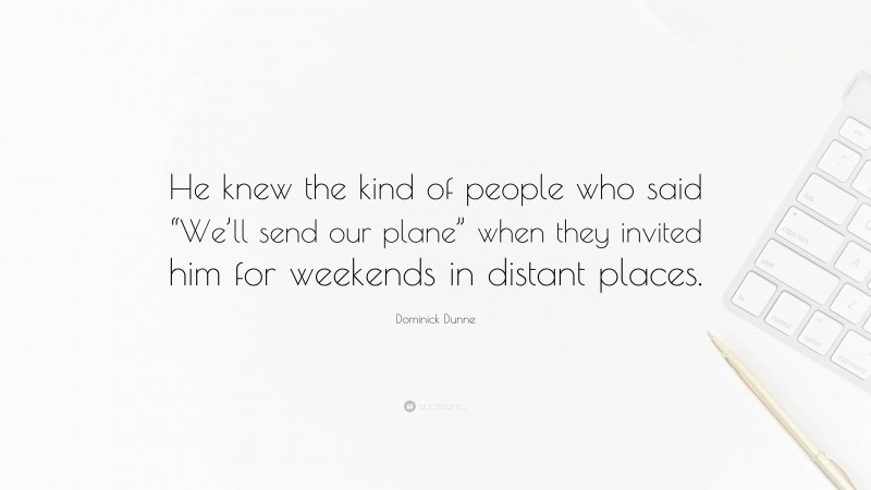 Dominick Dunne Quote: “He knew the kind of people who said “We’ll send our plane” when they invited him for weekends in distant places.”