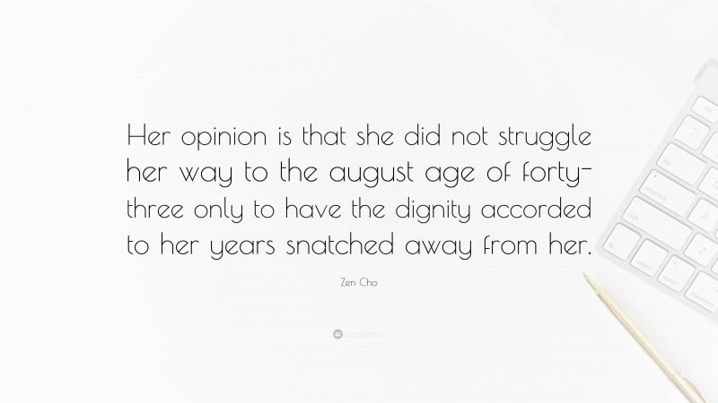 Zen Cho Quote: “Her opinion is that she did not struggle her way to the august age of forty-three only to have the dignity accorded to her years snatched away from her.”