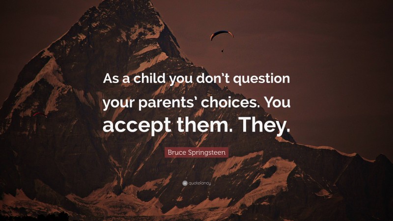 Bruce Springsteen Quote: “As a child you don’t question your parents’ choices. You accept them. They.”