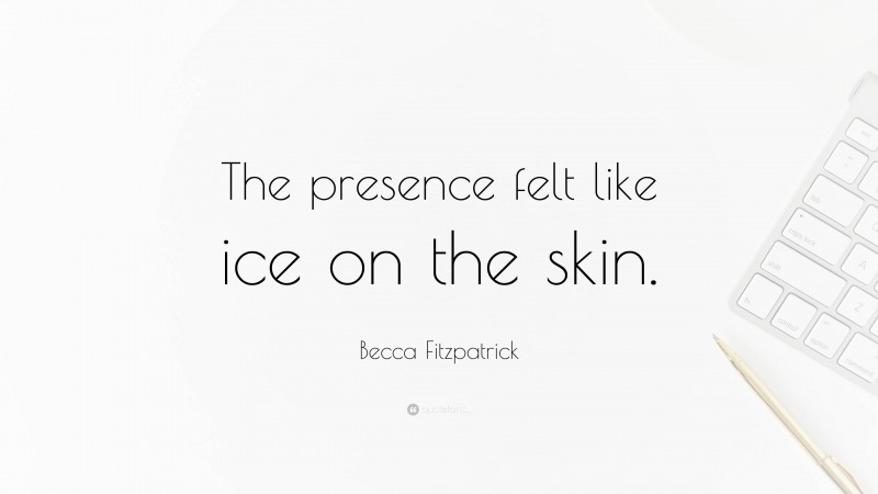 Becca Fitzpatrick Quote: “The presence felt like ice on the skin.”