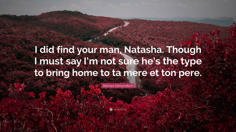 Nathan Edmondson Quote: “I did find your man, Natasha. Though I must say I’m not sure he’s the type to bring home to ta mere et ton pere.”