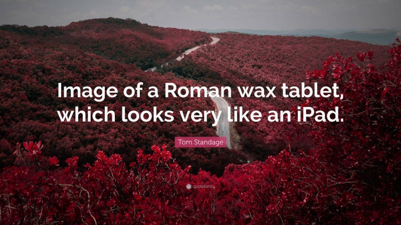 Tom Standage Quote: “Image of a Roman wax tablet, which looks very like an iPad.”