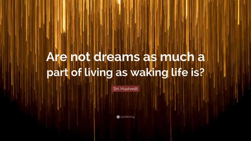 Siri Hustvedt Quote: “Are not dreams as much a part of living as waking life is?”