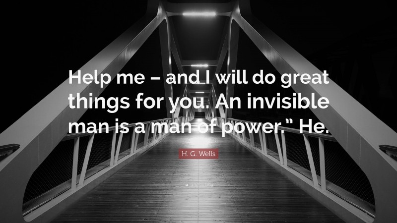 H. G. Wells Quote: “Help me – and I will do great things for you. An invisible man is a man of power.” He.”