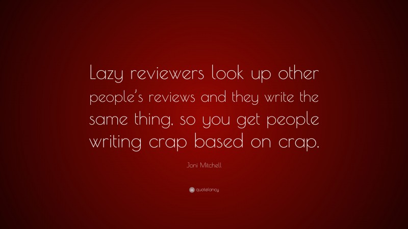 Joni Mitchell Quote: “Lazy reviewers look up other people’s reviews and they write the same thing, so you get people writing crap based on crap.”