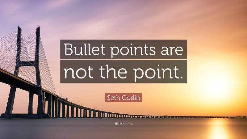 Seth Godin Quote: “Bullet points are not the point.”