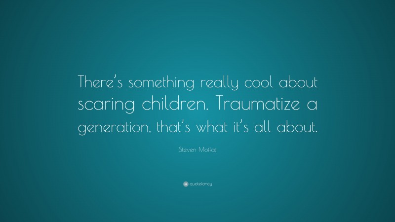 Steven Moffat Quote: “There’s something really cool about scaring children. Traumatize a generation, that’s what it’s all about.”