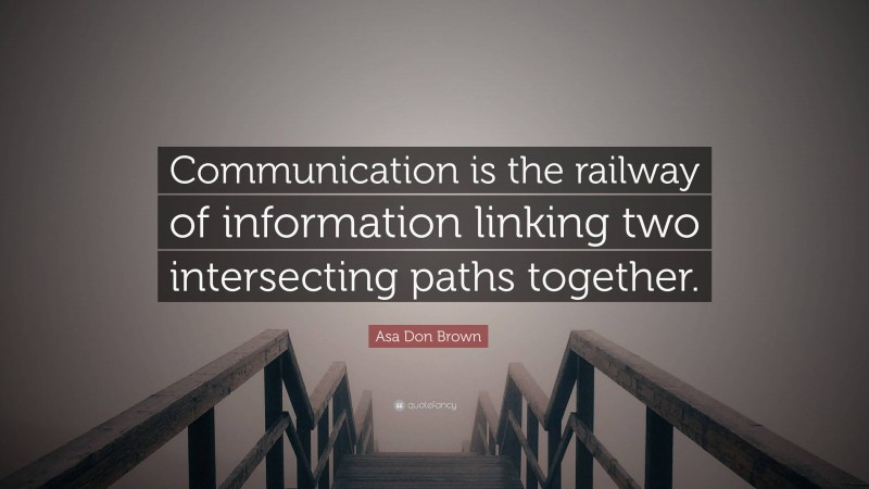 Asa Don Brown Quote: “Communication is the railway of information linking two intersecting paths together.”