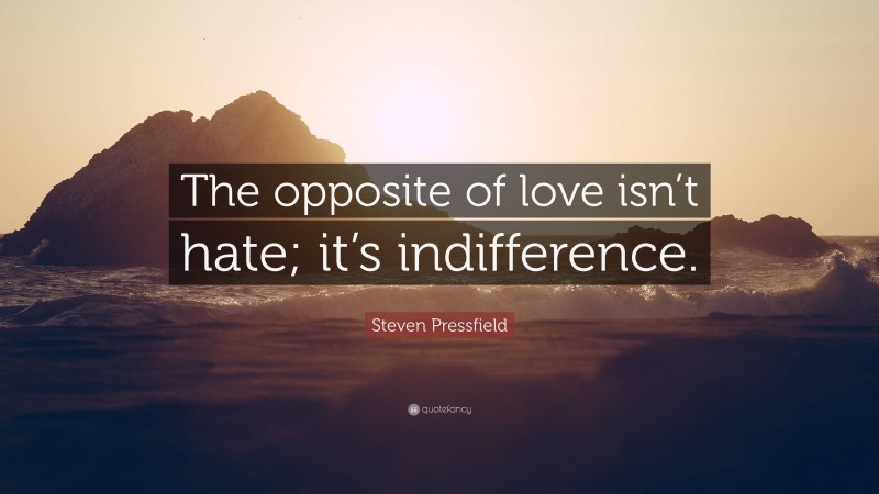 Steven Pressfield Quote: “The opposite of love isn’t hate; it’s indifference.”