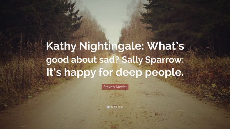 Steven Moffat Quote: “Kathy Nightingale: What’s good about sad? Sally Sparrow: It’s happy for deep people.”