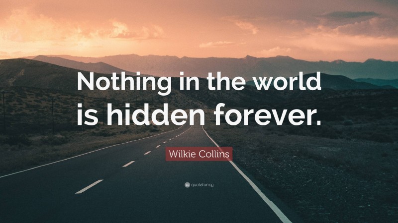 Wilkie Collins Quote: “Nothing in the world is hidden forever.”