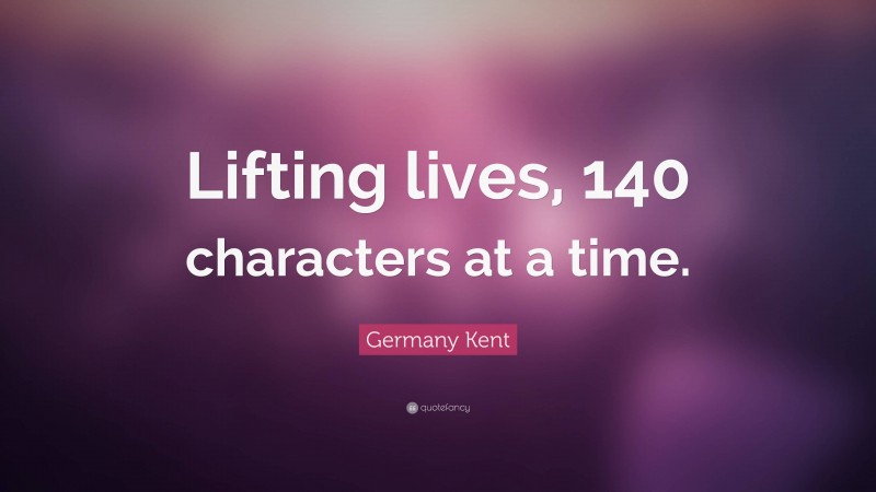 Germany Kent Quote: “Lifting lives, 140 characters at a time.”