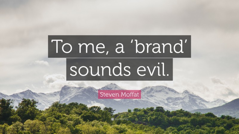 Steven Moffat Quote: “To me, a ‘brand’ sounds evil.”