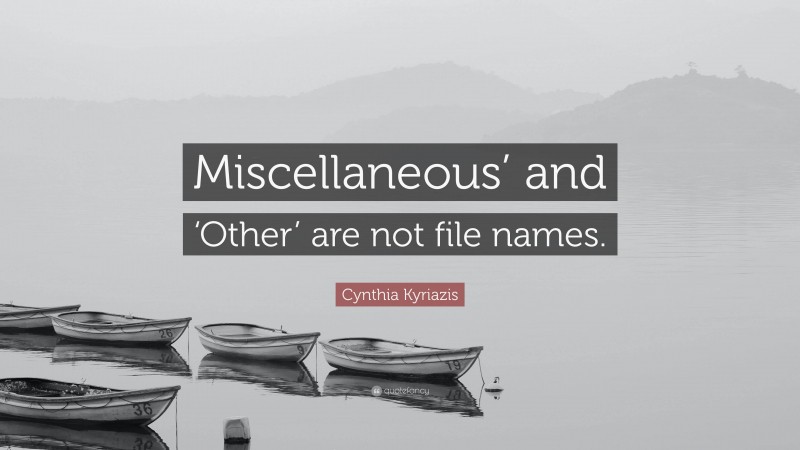 Cynthia Kyriazis Quote: “Miscellaneous’ and ‘Other’ are not file names.”