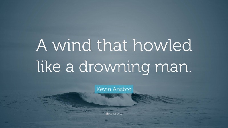 Kevin Ansbro Quote: “A wind that howled like a drowning man.”
