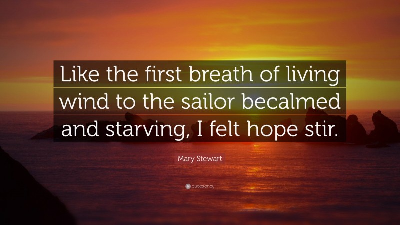 Mary Stewart Quote: “Like the first breath of living wind to the sailor becalmed and starving, I felt hope stir.”