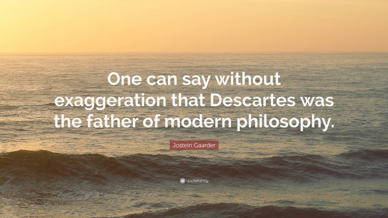 Jostein Gaarder Quote: “One can say without exaggeration that Descartes was the father of modern philosophy.”