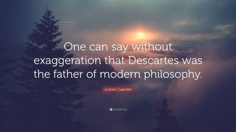 Jostein Gaarder Quote: “One can say without exaggeration that Descartes was the father of modern philosophy.”