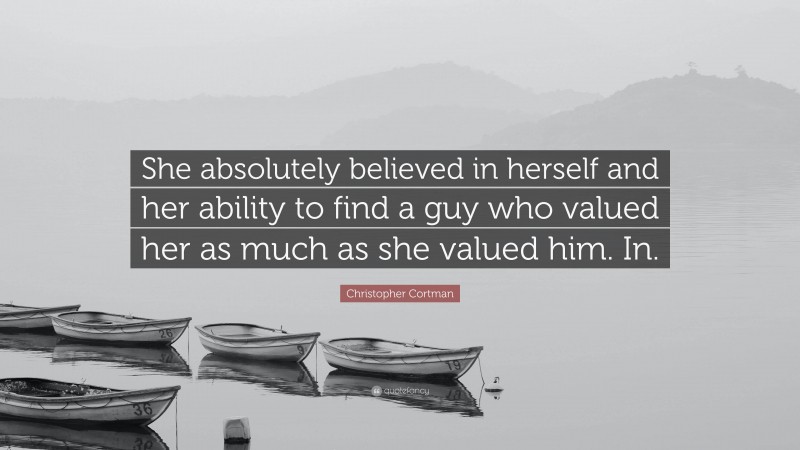 Christopher Cortman Quote: “She absolutely believed in herself and her ability to find a guy who valued her as much as she valued him. In.”