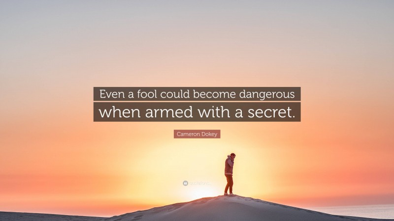 Cameron Dokey Quote: “Even a fool could become dangerous when armed with a secret.”