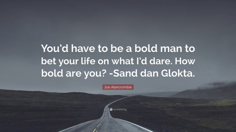 Joe Abercrombie Quote: “You’d have to be a bold man to bet your life on what I’d dare. How bold are you? -Sand dan Glokta.”